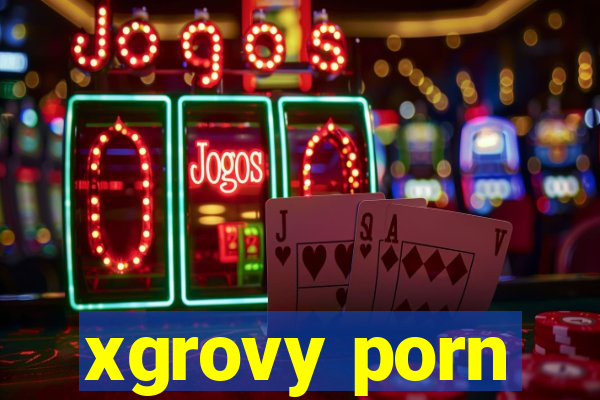 xgrovy porn